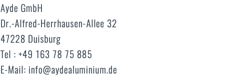 Ayde GmbH Dr.-Alfred-Herrhausen-Allee 32 47228 Duisburg Tel : +49 163 78 75 885 E-Mail: info@aydealuminium.de