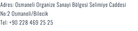 Adres: Osmaneli Organize Sanayi Bölgesi Selimiye Caddesi No:2 Osmaneli/Bilecik Tel: +90 228 469 25 25